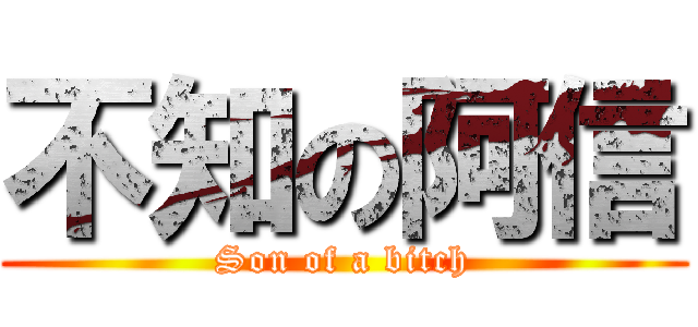 不知の阿信 (Son of a bitch)