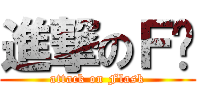 進撃のＦ醬 (attack on Flask)