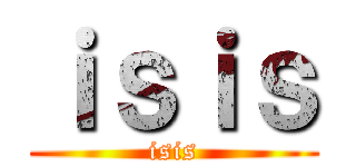 ｉｓｉｓ (isis)
