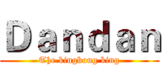 Ｄａｎｄａｎ (The kingkong king)