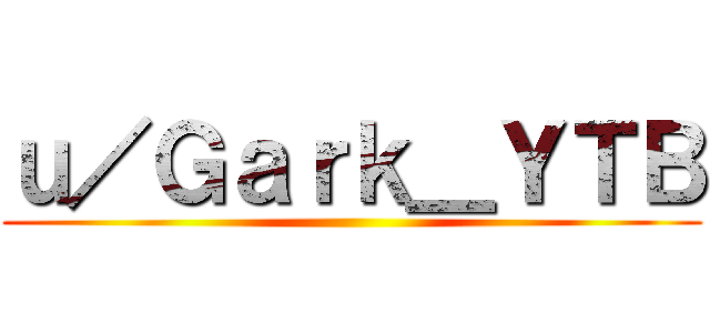 ｕ／Ｇａｒｋ＿ＹＴＢ ()