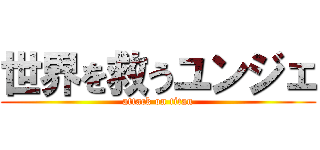 世界を救うユンジェ (attack on titan)