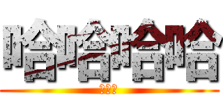 哈哈哈哈 (幹你娘)