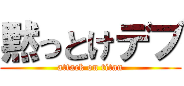 黙っとけデブ (attack on titan)