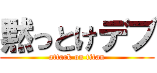 黙っとけデブ (attack on titan)