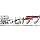 黙っとけデブ (attack on titan)