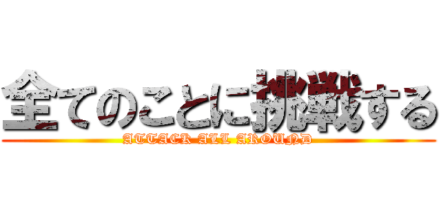 全てのことに挑戦する (ATTACK ALL AROUND)