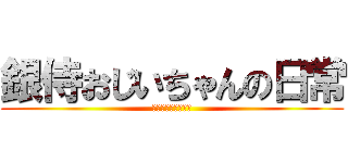 銀侍おじいちゃんの日常 (きっといつかきっと)