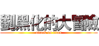 劉黑化的大冒險 (attack on titan)