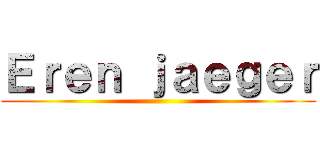 Ｅｒｅｎ ｊａｅｇｅｒ ()