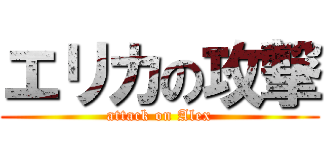 エリカの攻撃 (attack on Alex)