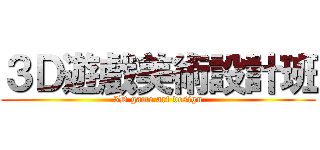 ３Ｄ遊戲美術設計班 (3D game art design)