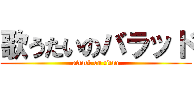 歌うたいのバラッド (attack on titan)
