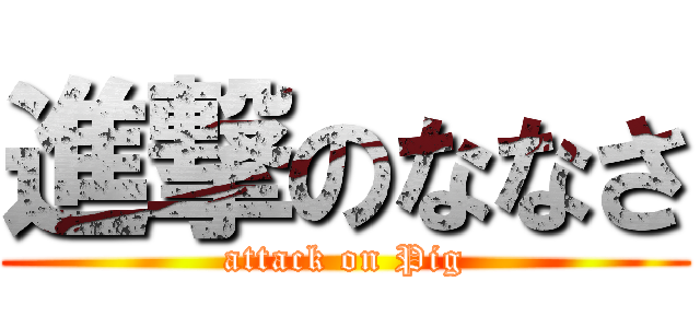 進撃のななさ (attack on Pig)