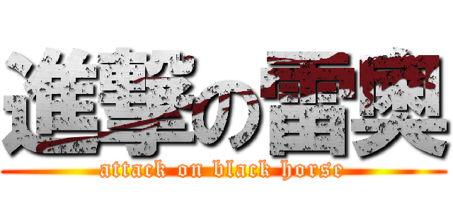進撃の雷奧 (attack on black horse)
