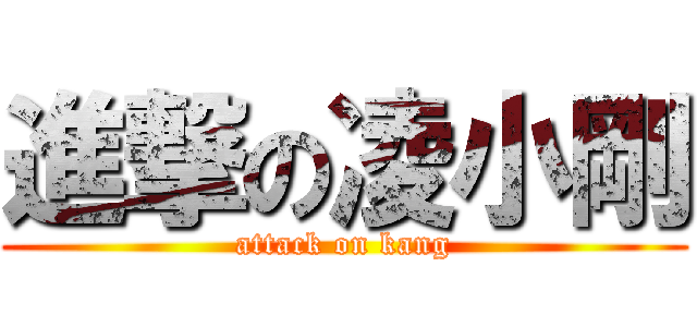 進撃の凌小剛 (attack on kang)