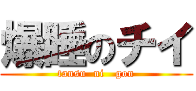 爆睡のチイ (tansu  ni   gon)