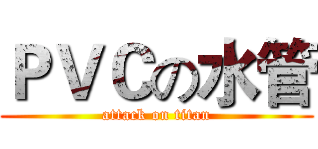 ＰＶＣの水管 (attack on titan)