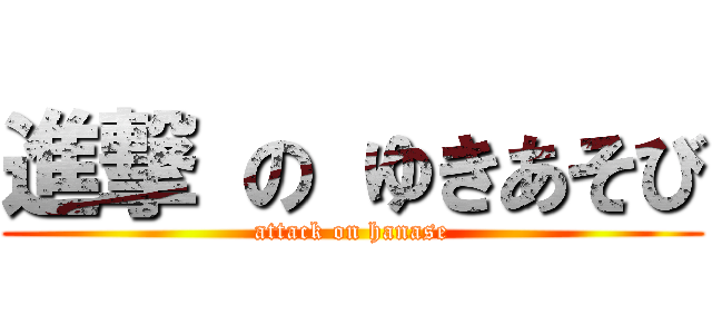 進撃 の ゆきあそび (attack on hanase)