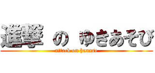 進撃 の ゆきあそび (attack on hanase)
