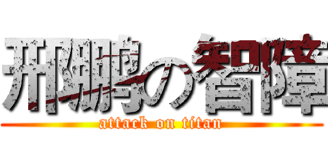 邢鹏の智障 (attack on titan)