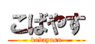 こばやす (kobayasu)