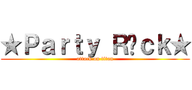 ★Ｐａｒｔｙ Ｒ✪ｃｋ★ (attack on titan)