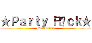 ★Ｐａｒｔｙ Ｒ✪ｃｋ★ (attack on titan)