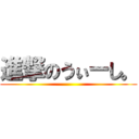 進撃のうぃーし。 ()