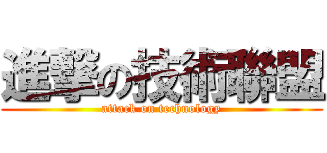 進撃の技術聯盟 (attack on technology)