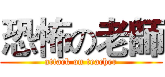 恐怖の老師 (attack on teacher)
