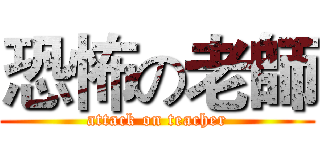 恐怖の老師 (attack on teacher)