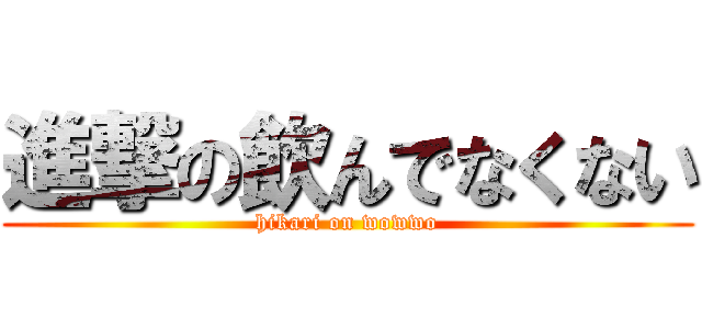 進撃の飲んでなくない (hikari on wowwo)