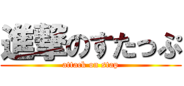 進撃のすたっぷ (attack on stap)