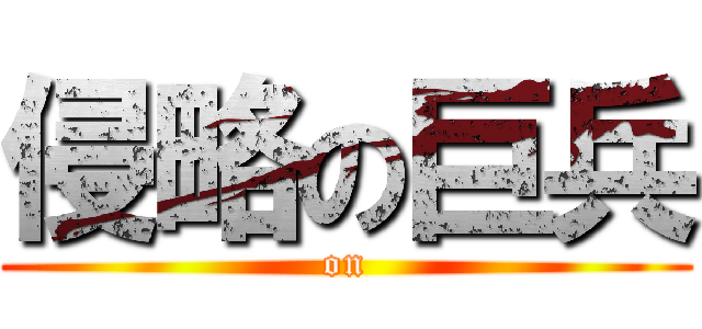 侵略の巨兵 ( on )