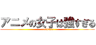 アニメの女子は強すぎる (real≠this)