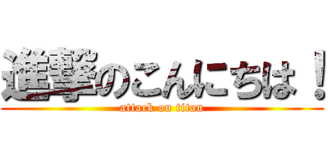 進撃のこんにちは！ (attack on titan)