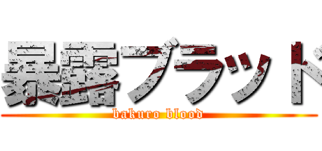 暴露ブラッド (bakuro blood)