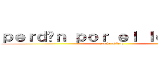 ｐｅｒｄóｎ ｐｏｒ ｅｌ ｌｅｎｔａｓｏ (armin niñato)