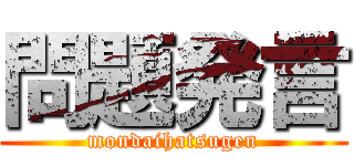 問題発言 (mondaihatsugen)