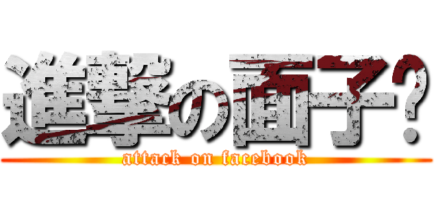 進撃の面子书 (attack on facebook)