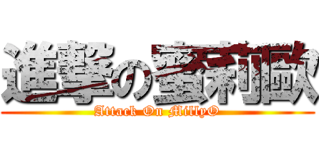 進撃の蜜莉歐 (Attack On MillyO)