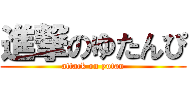 進撃のゆたんぴ (attack on yutan)