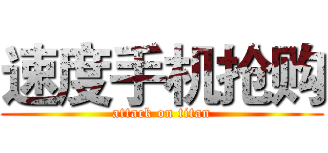 速度手机抢购 (attack on titan)