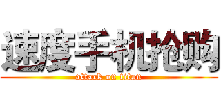 速度手机抢购 (attack on titan)