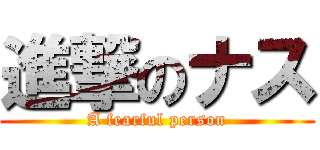 進撃のナス (A fearful person)
