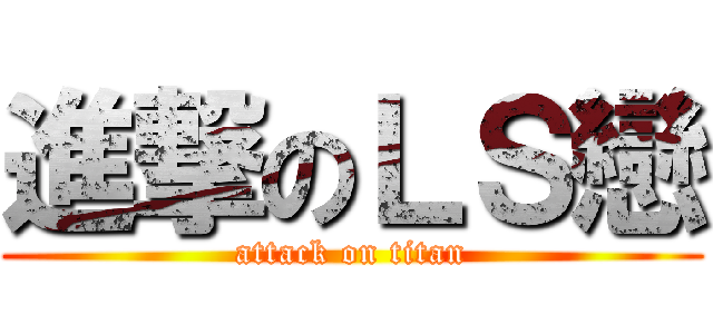 進撃のＬＳ戀 (attack on titan)