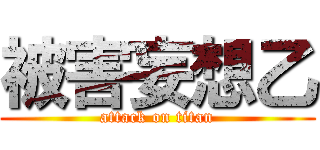 被害妄想乙 (attack on titan)