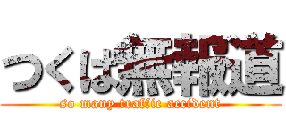 つくば無報道 (so many traffic accident)