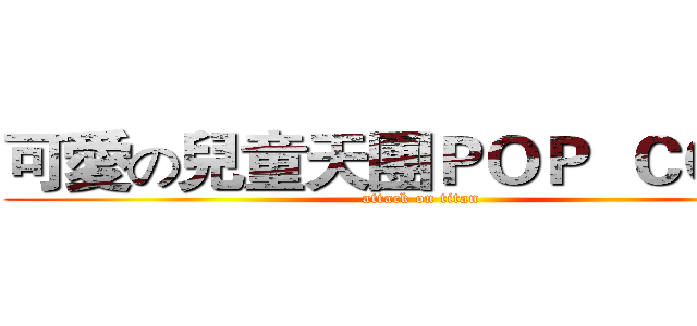 可愛の兒童天團ＰＯＰ  ＣＯＲＮ (attack on titan)